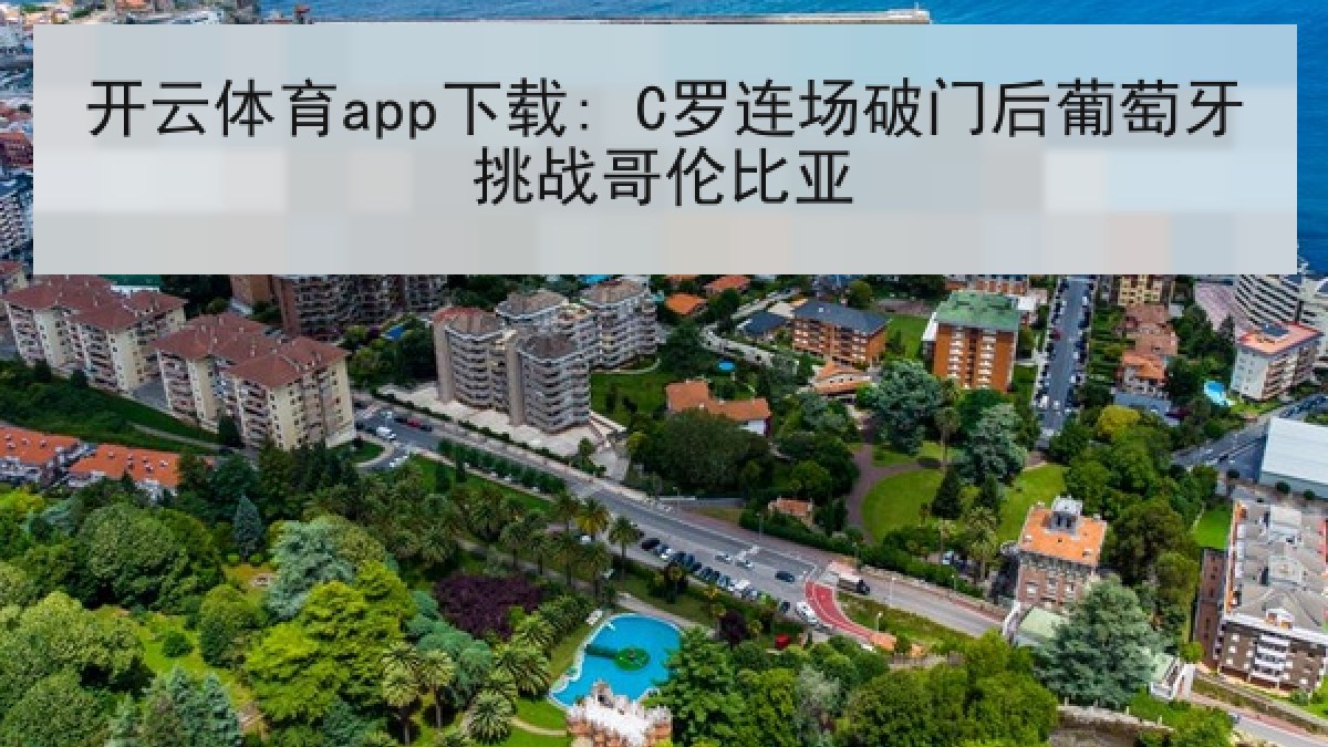 开云体育app下载: C罗连场破门后葡萄牙挑战哥伦比亚 开云体育app下载: C罗连场破门后葡萄牙挑战哥伦比亚