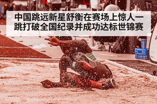 中国跳远新星舒衡在赛场上惊人一跳打破全国纪录并成功达标世锦赛