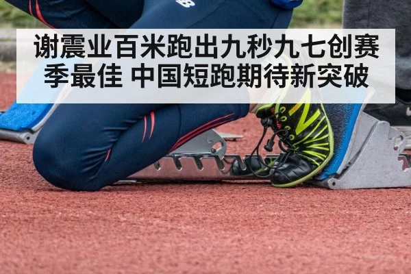 谢震业百米跑出九秒九七创赛季最佳 中国短跑期待新突破